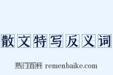 散文特写反义词是什么意思的图片